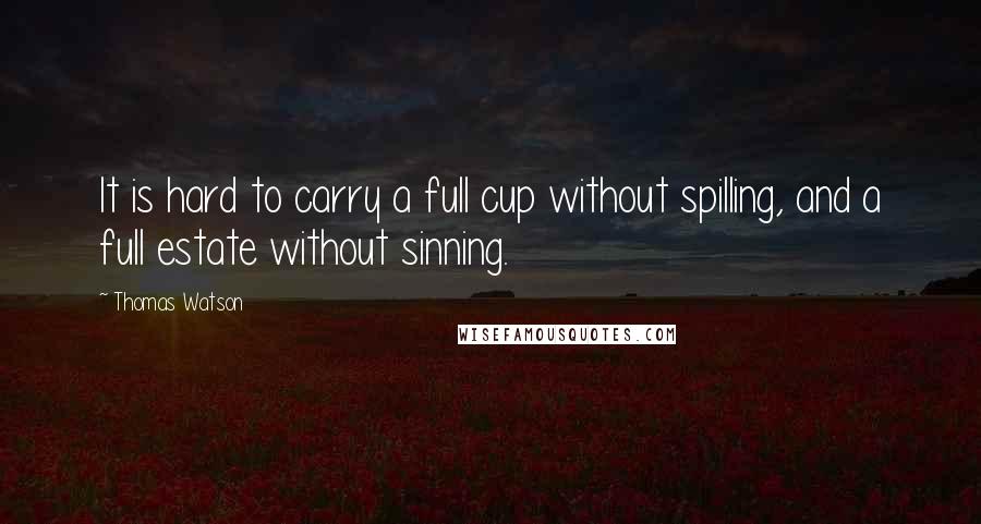 Thomas Watson quotes: It is hard to carry a full cup without spilling, and a full estate without sinning.