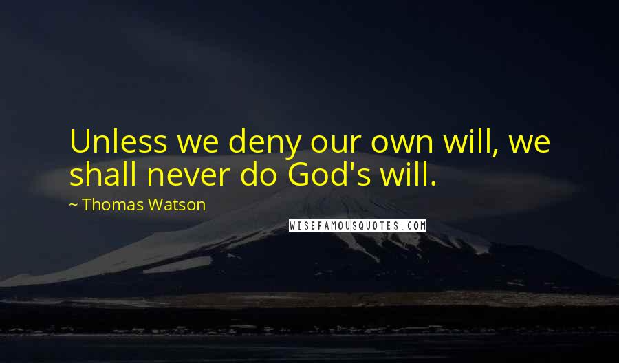 Thomas Watson quotes: Unless we deny our own will, we shall never do God's will.