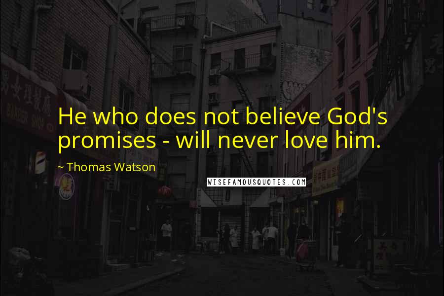 Thomas Watson quotes: He who does not believe God's promises - will never love him.