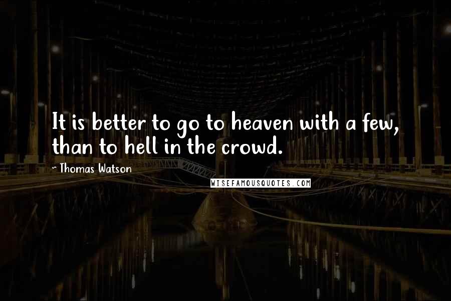 Thomas Watson quotes: It is better to go to heaven with a few, than to hell in the crowd.