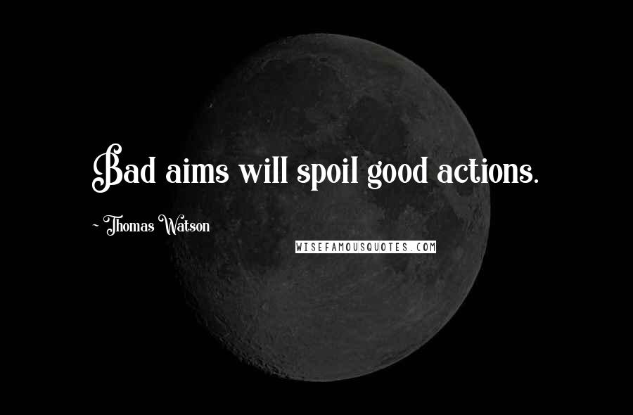 Thomas Watson quotes: Bad aims will spoil good actions.