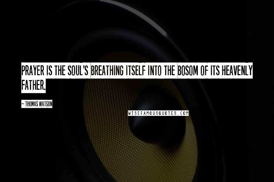 Thomas Watson quotes: Prayer is the soul's breathing itself into the bosom of its heavenly Father.