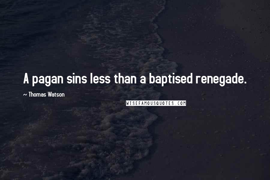 Thomas Watson quotes: A pagan sins less than a baptised renegade.