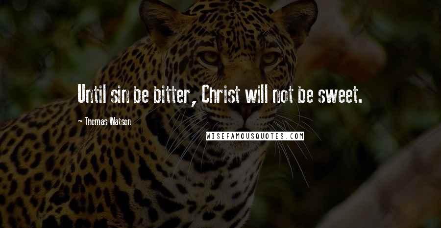 Thomas Watson quotes: Until sin be bitter, Christ will not be sweet.