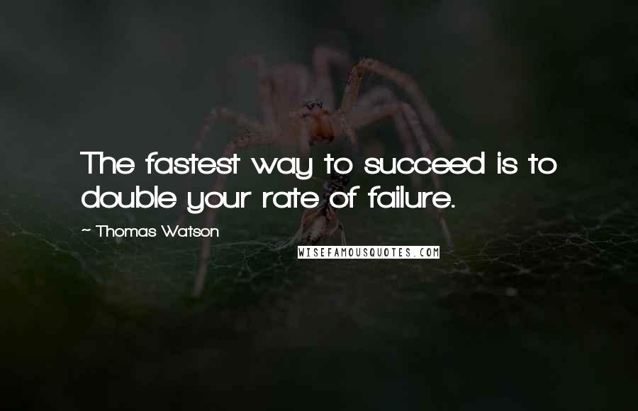 Thomas Watson quotes: The fastest way to succeed is to double your rate of failure.