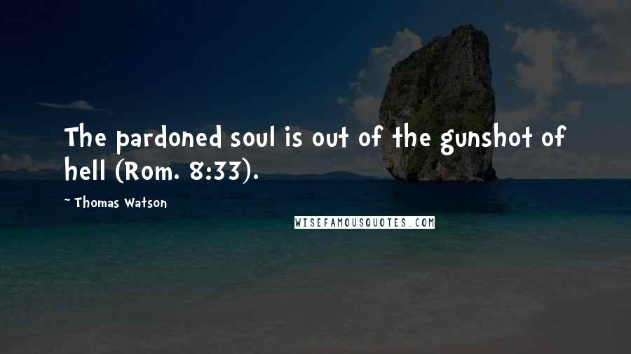 Thomas Watson quotes: The pardoned soul is out of the gunshot of hell (Rom. 8:33).