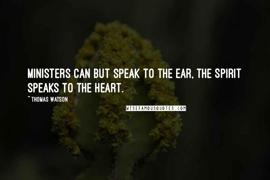 Thomas Watson quotes: Ministers can but speak to the ear, the Spirit speaks to the heart.