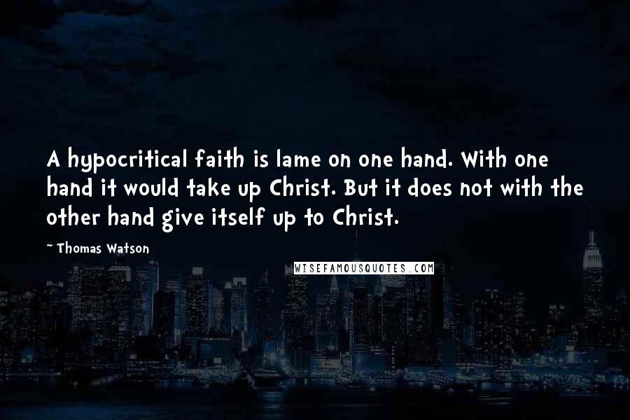 Thomas Watson quotes: A hypocritical faith is lame on one hand. With one hand it would take up Christ. But it does not with the other hand give itself up to Christ.