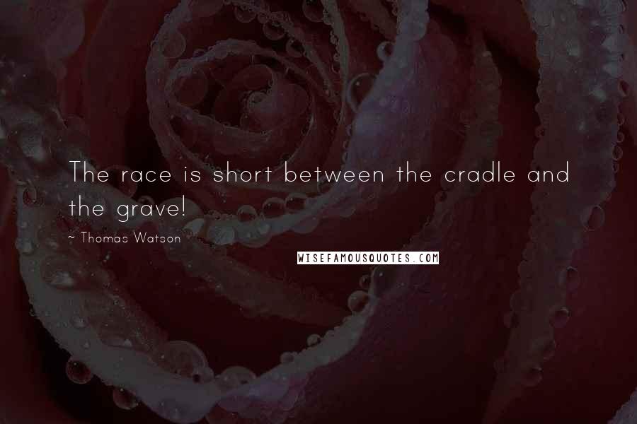 Thomas Watson quotes: The race is short between the cradle and the grave!