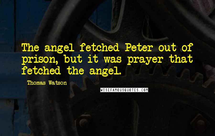 Thomas Watson quotes: The angel fetched Peter out of prison, but it was prayer that fetched the angel.