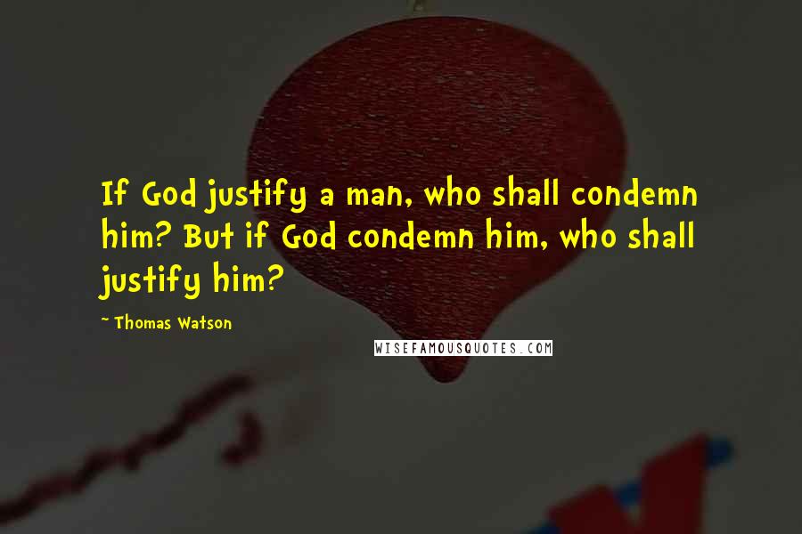 Thomas Watson quotes: If God justify a man, who shall condemn him? But if God condemn him, who shall justify him?