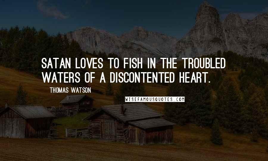 Thomas Watson quotes: Satan loves to fish in the troubled waters of a discontented heart.