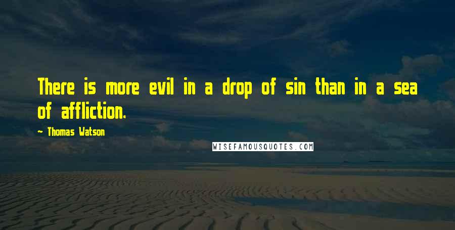 Thomas Watson quotes: There is more evil in a drop of sin than in a sea of affliction.