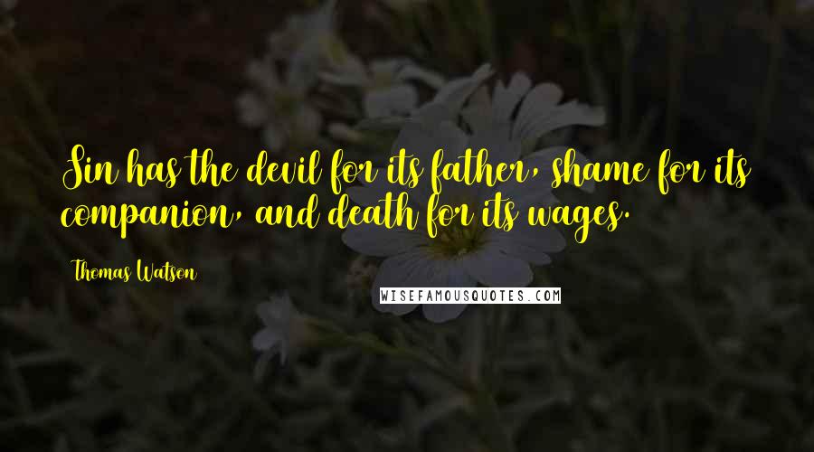 Thomas Watson quotes: Sin has the devil for its father, shame for its companion, and death for its wages.