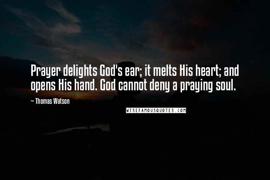 Thomas Watson quotes: Prayer delights God's ear; it melts His heart; and opens His hand. God cannot deny a praying soul.