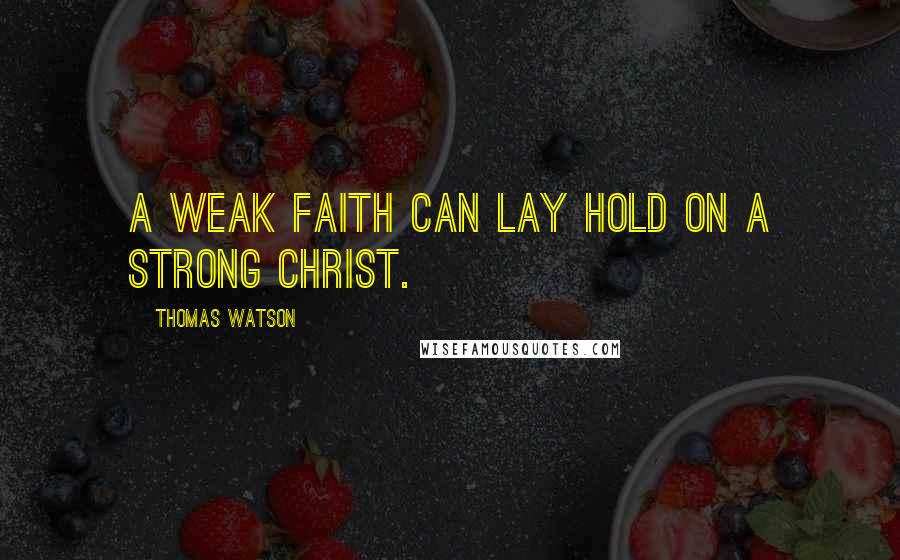 Thomas Watson quotes: A weak faith can lay hold on a strong Christ.