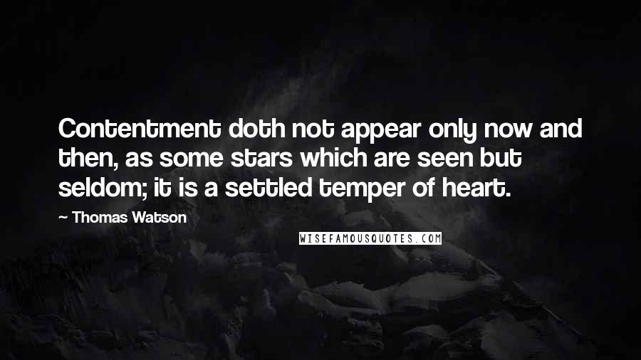 Thomas Watson quotes: Contentment doth not appear only now and then, as some stars which are seen but seldom; it is a settled temper of heart.