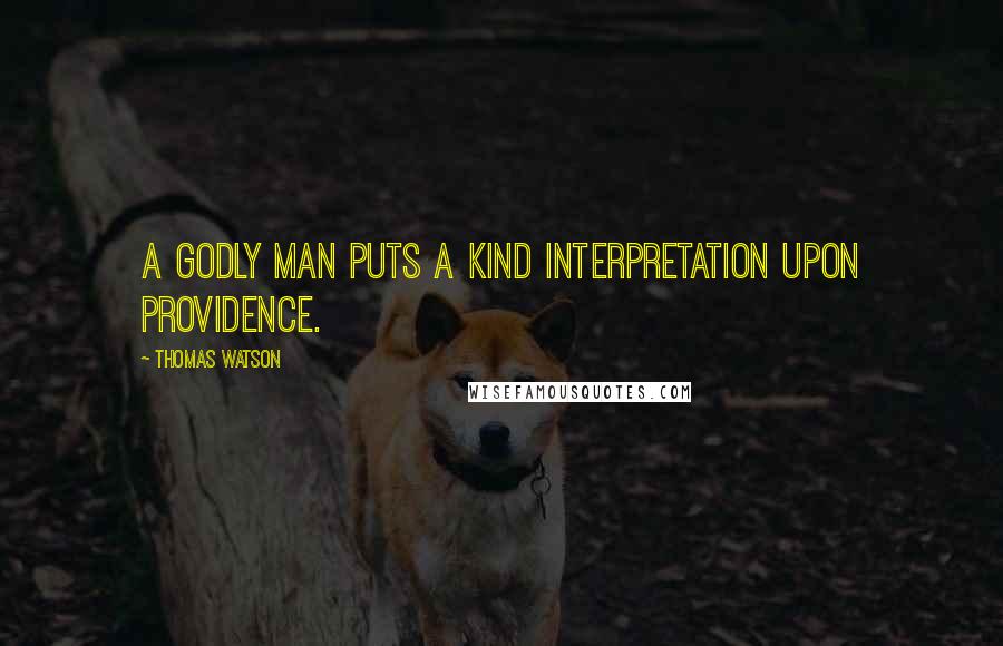 Thomas Watson quotes: A godly man puts a kind interpretation upon providence.