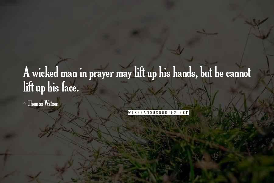 Thomas Watson quotes: A wicked man in prayer may lift up his hands, but he cannot lift up his face.
