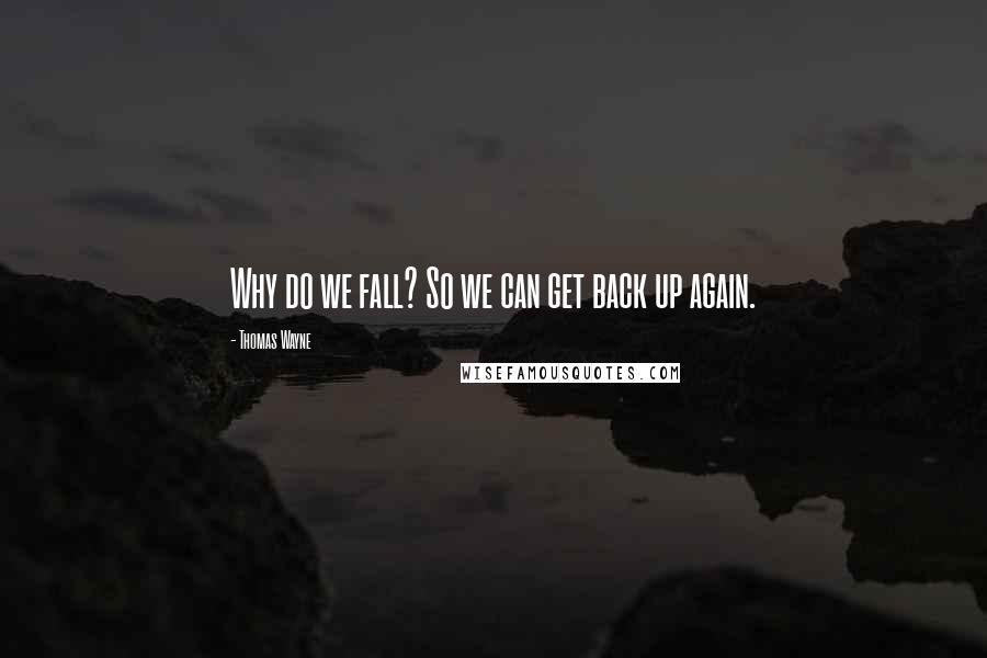 Thomas Wayne quotes: Why do we fall? So we can get back up again.