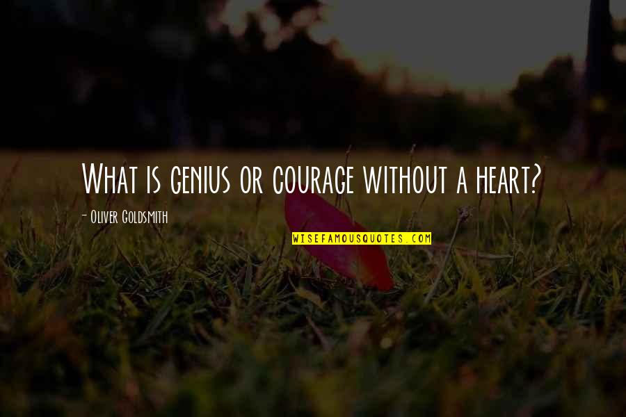 Thomas Weelkes Quotes By Oliver Goldsmith: What is genius or courage without a heart?