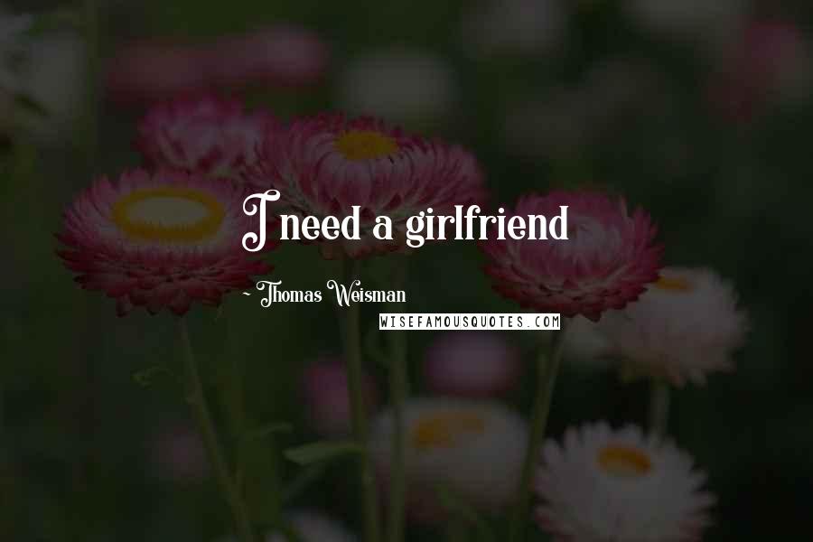 Thomas Weisman quotes: I need a girlfriend