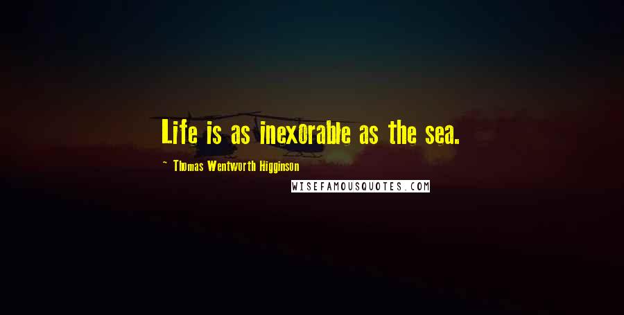 Thomas Wentworth Higginson quotes: Life is as inexorable as the sea.