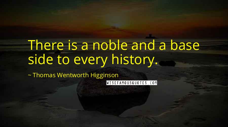 Thomas Wentworth Higginson quotes: There is a noble and a base side to every history.