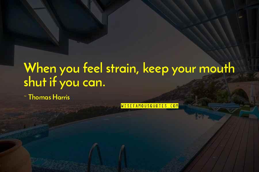 Thomas When Quotes By Thomas Harris: When you feel strain, keep your mouth shut Thomas When Quotes By Thomas Harris: When you feel strain, keep your mouth shut