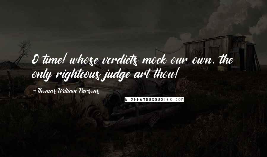 Thomas William Parsons quotes: O time! whose verdicts mock our own, the only righteous judge art thou!