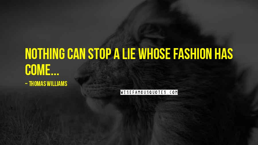 Thomas Williams quotes: Nothing can stop a lie whose fashion has come...