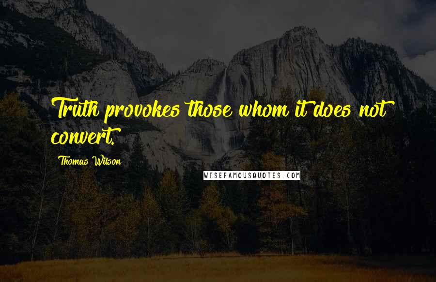 Thomas Wilson quotes: Truth provokes those whom it does not convert.