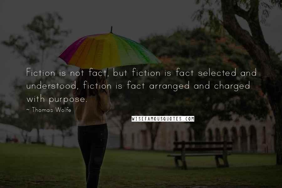 Thomas Wolfe quotes: Fiction is not fact, but fiction is fact selected and understood, fiction is fact arranged and charged with purpose.
