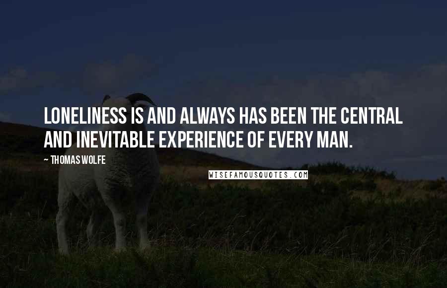 Thomas Wolfe quotes: Loneliness is and always has been the central and inevitable experience of every man.