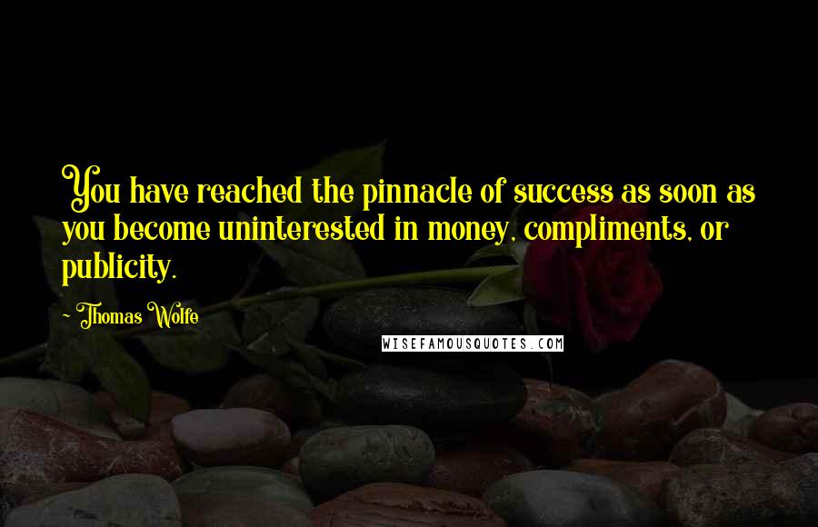 Thomas Wolfe quotes: You have reached the pinnacle of success as soon as you become uninterested in money, compliments, or publicity.
