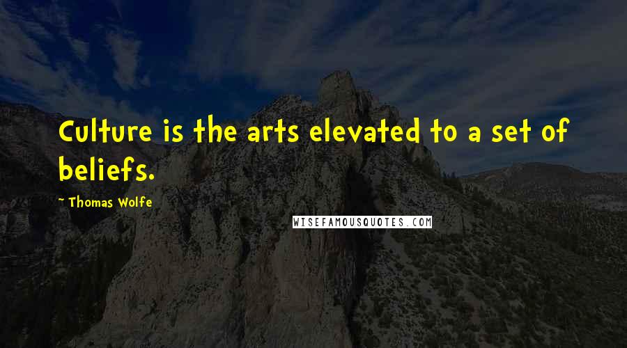 Thomas Wolfe quotes: Culture is the arts elevated to a set of beliefs.