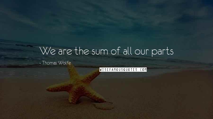Thomas Wolfe quotes: We are the sum of all our parts