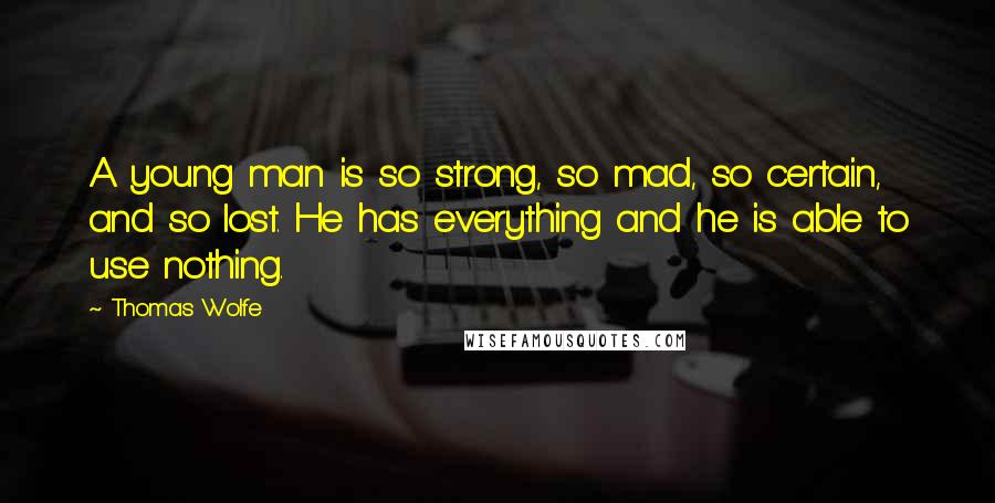 Thomas Wolfe quotes: A young man is so strong, so mad, so certain, and so lost. He has everything and he is able to use nothing.