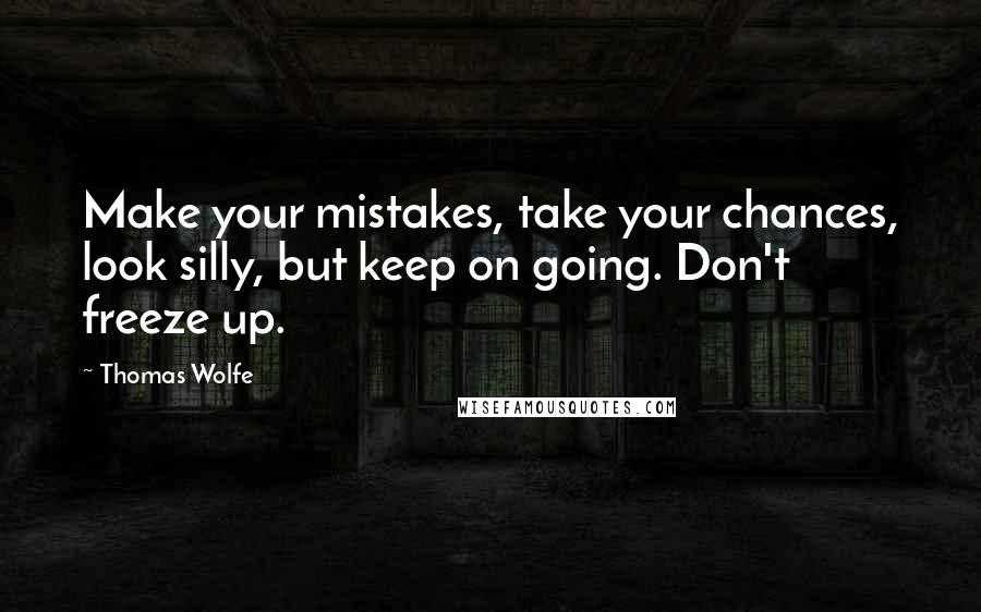 Thomas Wolfe quotes: Make your mistakes, take your chances, look silly, but keep on going. Don't freeze up.