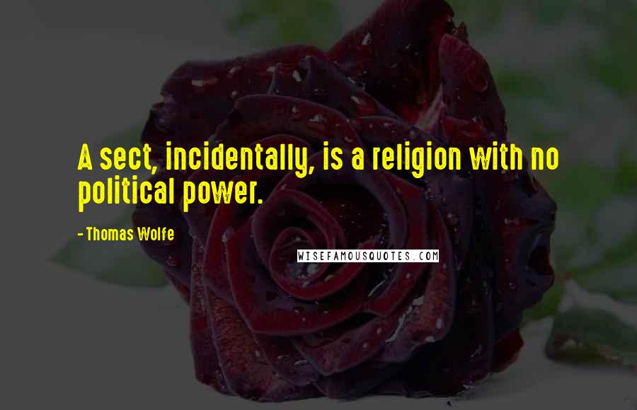 Thomas Wolfe quotes: A sect, incidentally, is a religion with no political power.