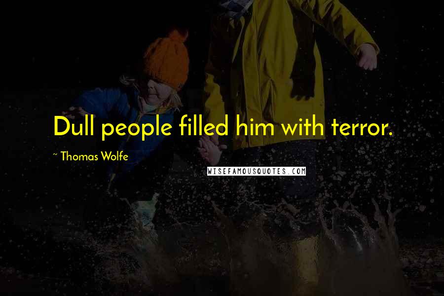 Thomas Wolfe quotes: Dull people filled him with terror.