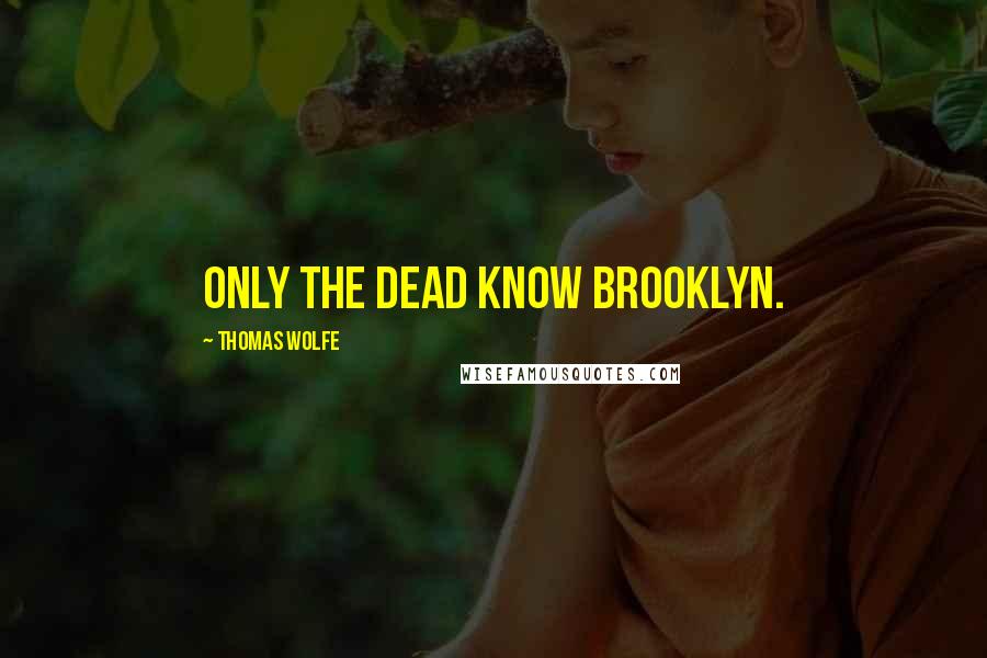 Thomas Wolfe quotes: Only the dead know Brooklyn.