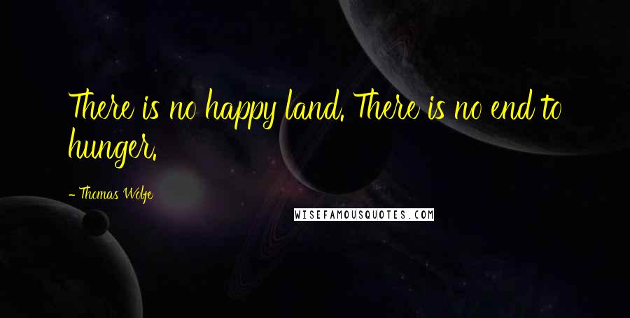 Thomas Wolfe quotes: There is no happy land. There is no end to hunger.