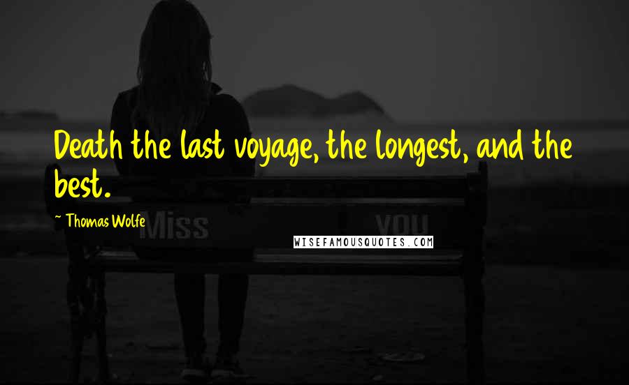 Thomas Wolfe quotes: Death the last voyage, the longest, and the best.
