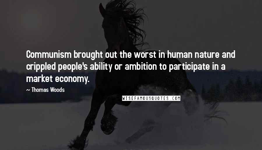 Thomas Woods quotes: Communism brought out the worst in human nature and crippled people's ability or ambition to participate in a market economy.