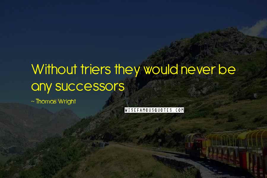 Thomas Wright quotes: Without triers they would never be any successors