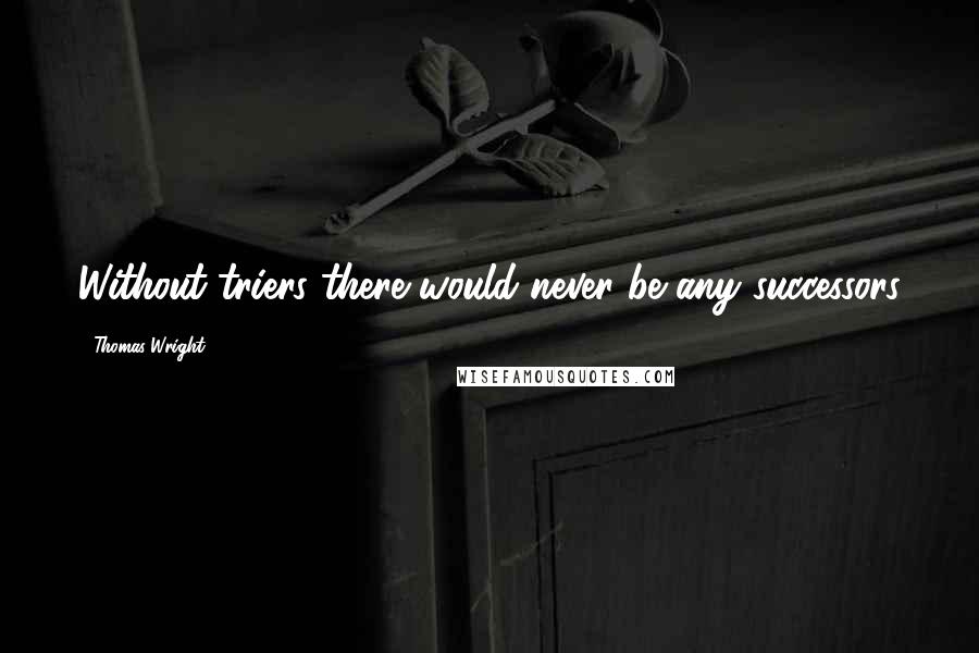 Thomas Wright quotes: Without triers there would never be any successors
