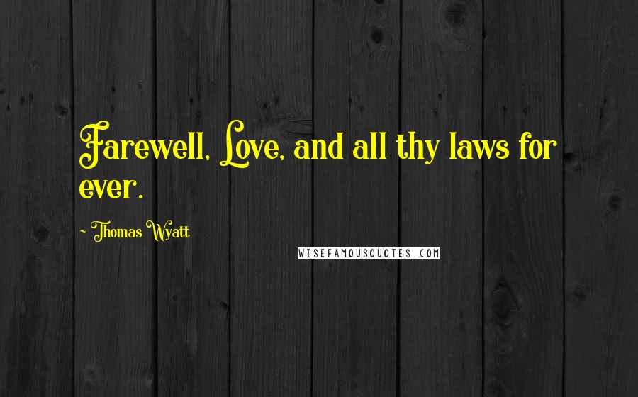 Thomas Wyatt quotes: Farewell, Love, and all thy laws for ever.