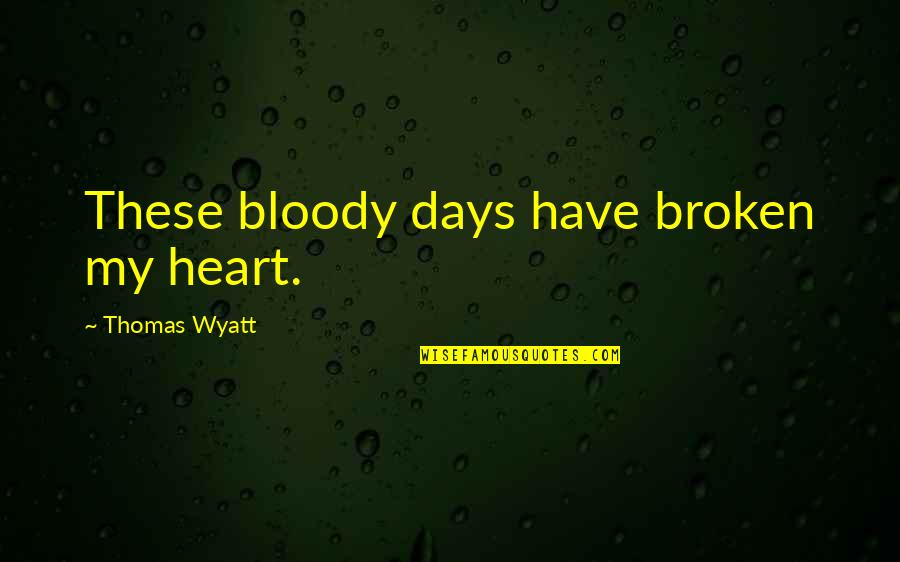 Thomas Wyatt Quotes By Thomas Wyatt: These bloody days have broken my heart.