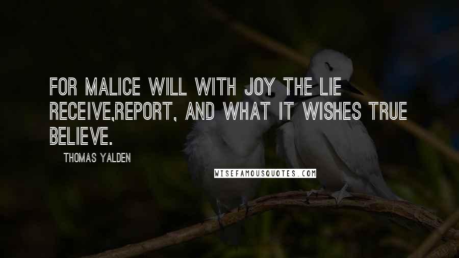 Thomas Yalden quotes: For malice will with joy the lie receive,Report, and what it wishes true believe.